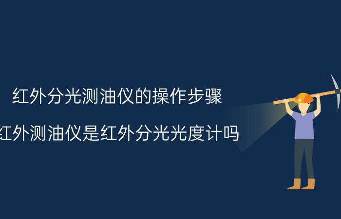 红外分光测油仪的操作步骤 红外测油仪是红外分光光度计吗？